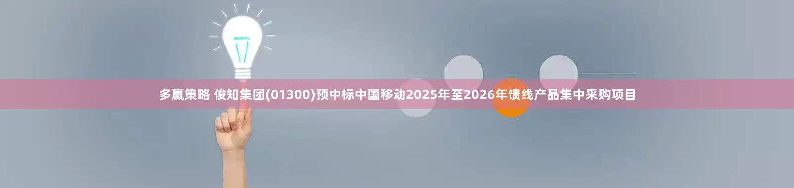 多赢策略 俊知集团(01300)预中标中国移动2025年至2026年馈线产品集中采购项目