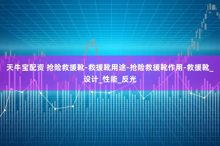 天牛宝配资 抢险救援靴-救援靴用途-抢险救援靴作用-救援靴_设计_性能_反光