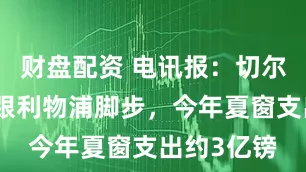 财盘配资 电讯报：切尔西有望紧跟利物浦脚步，今年夏窗支出约3亿镑