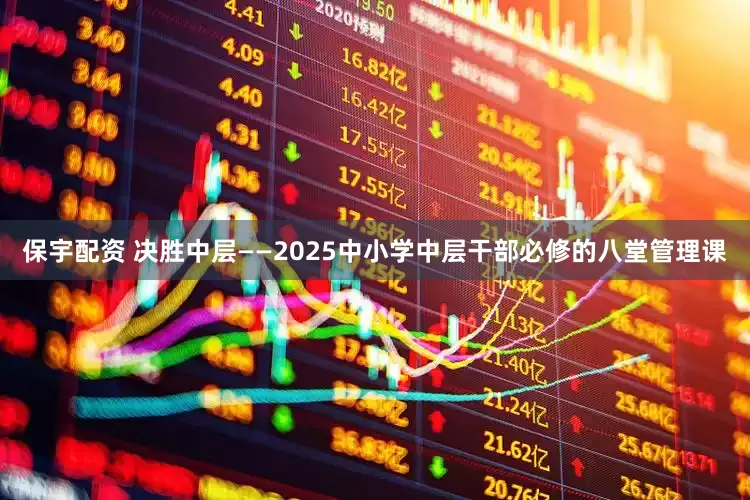 保宇配资 决胜中层——2025中小学中层干部必修的八堂管理课