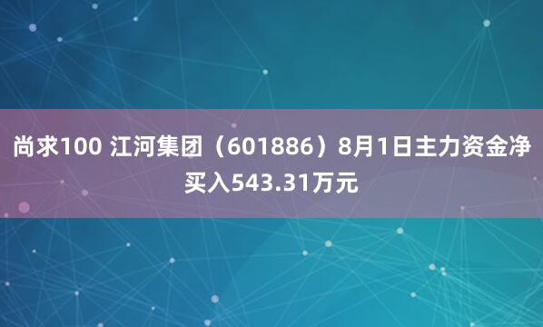 尚求100 江河集团（601886）8月1日主力资金净买入543.31万元