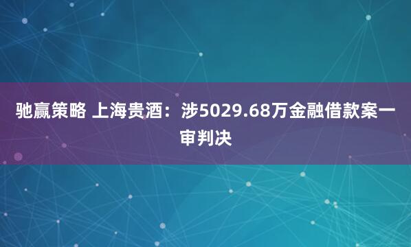 驰赢策略 上海贵酒：涉5029.68万金融借款案一审判决