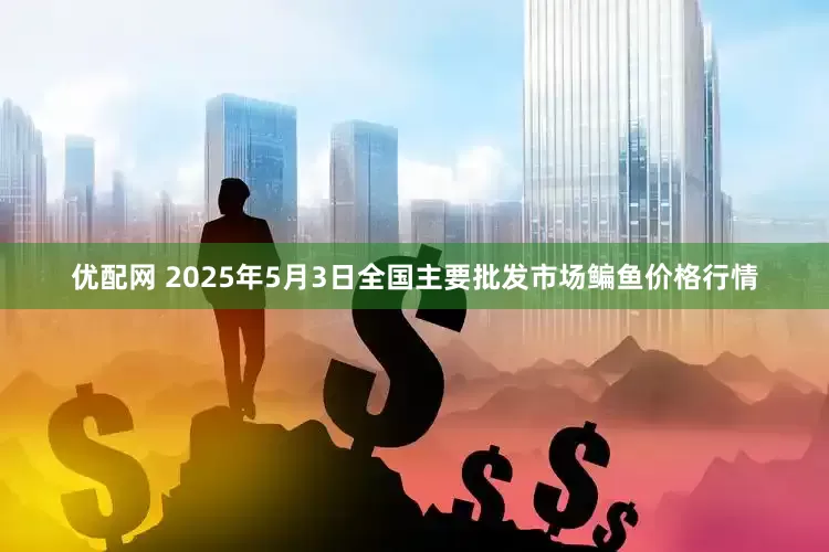 优配网 2025年5月3日全国主要批发市场鳊鱼价格行情