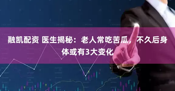 融凯配资 医生揭秘：老人常吃苦瓜，不久后身体或有3大变化