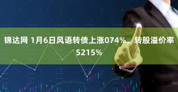 锦达网 1月6日风语转债上涨074%，转股溢价率5215%