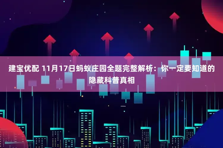 建宝优配 11月17日蚂蚁庄园全题完整解析:你一定要知道的隐藏科普真相