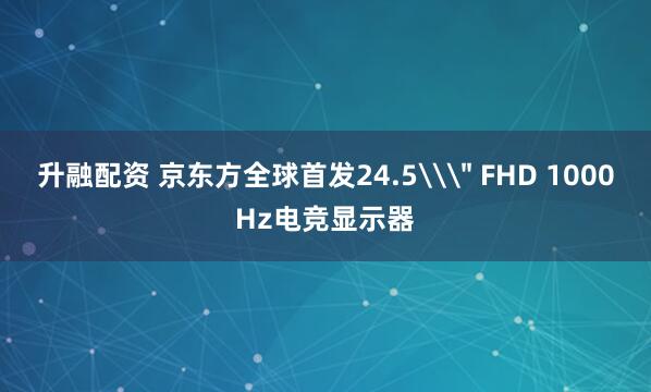 升融配资 京东方全球首发24.5\
